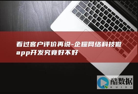 看过客户评价再说-企耀网络科技做app开发究竟好不好