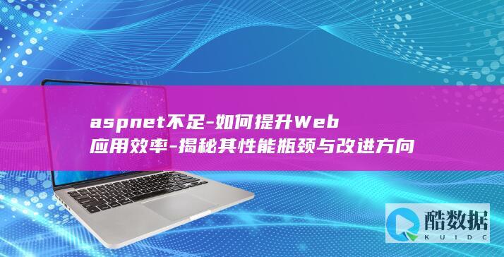 aspnet不足-如何提升Web应用效率-揭秘其性能瓶颈与改进方向
