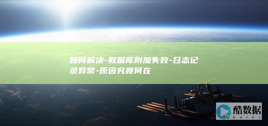 如何解决-数据库附加失败-日志记录异常-原因究竟何在