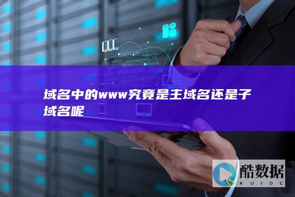 域名中的www究竟是主域名还是子域名呢