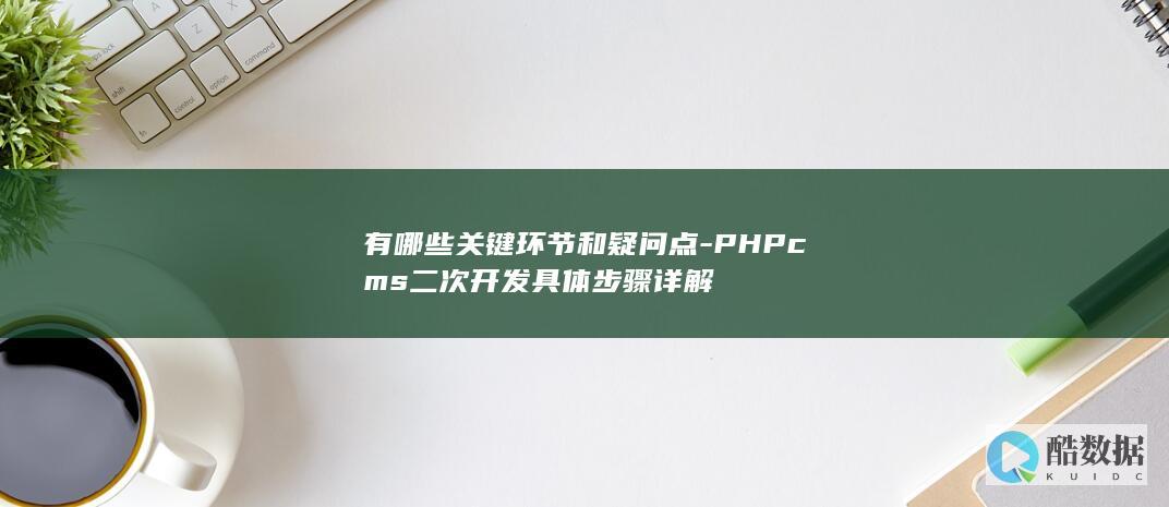 有哪些关键环节和疑问点-PHPcms二次开发具体步骤详解