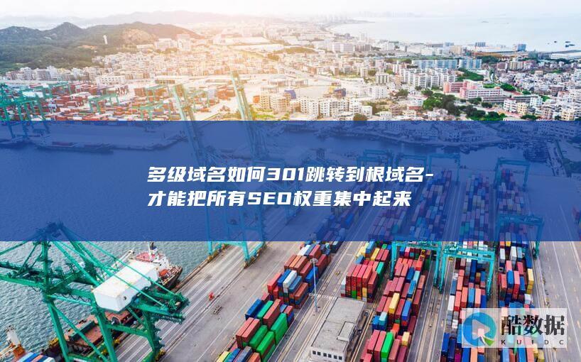 多级域名如何301跳转到根域名-才能把所有SEO权重集中起来