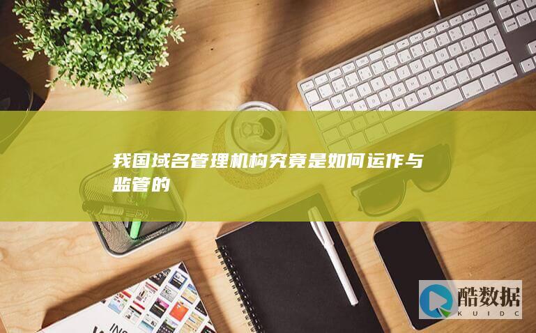 我国域名管理机构究竟是如何运作与监管的