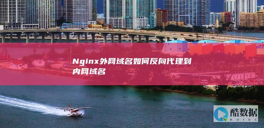 Nginx外网域名如何反向代理到内网域名
