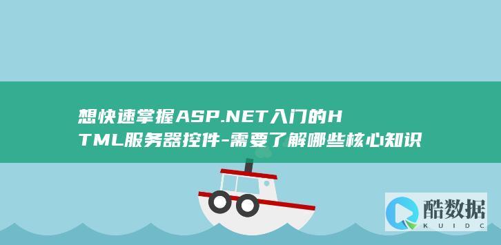 想快速掌握ASP.NET入门的HTML服务器控件-需要了解哪些核心知识点