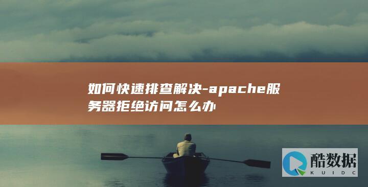 如何快速排查解决-apache服务器拒绝访问怎么办