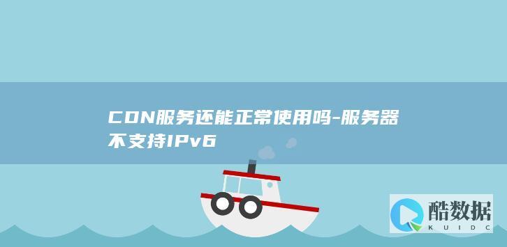 CDN服务还能正常使用吗-服务器不支持IPv6