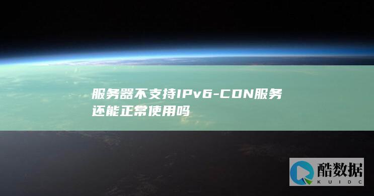 服务器不支持IPv6-CDN服务还能正常使用吗