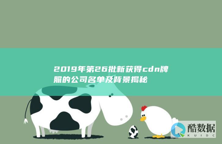 2019年第26批新获得cdn牌照的公司名单及背景揭秘