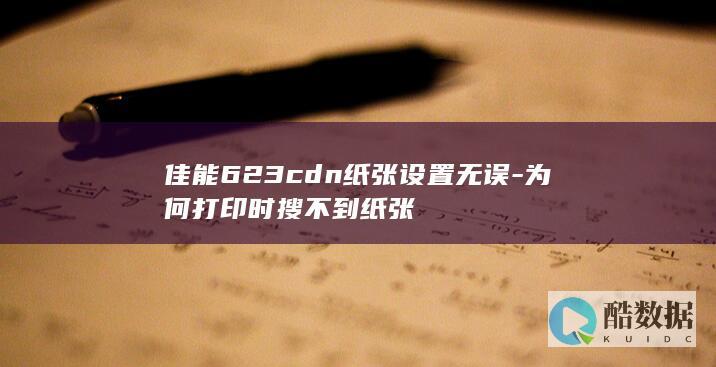 佳能623cdn纸张设置无误-为何打印时搜不到纸张