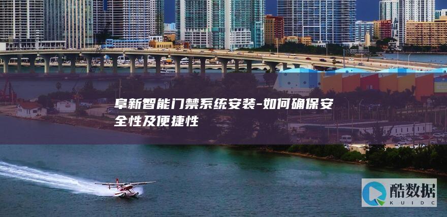 阜新智能门禁系统安装-如何确保安全性及便捷性