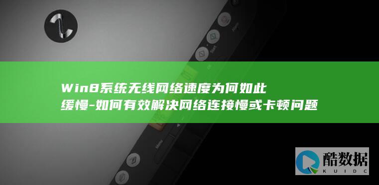 Win8系统无线网络速度为何如此缓慢-如何有效解决网络连接慢或卡顿问题