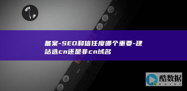备案-SEO和信任度哪个重要-建站选cn还是非cn域名