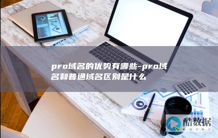 pro域名的优势有哪些-pro域名和普通域名区别是什么