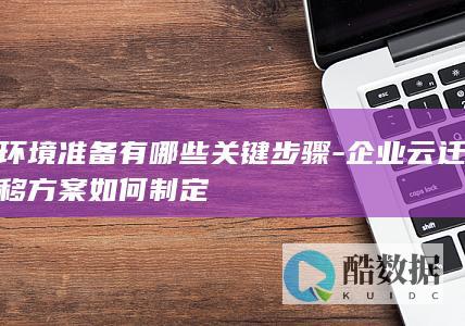 环境准备有哪些关键步骤-企业云迁移方案如何制定