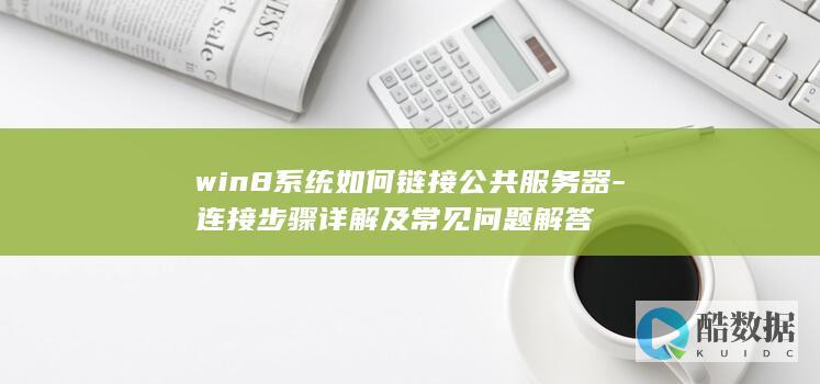 win8系统如何链接公共服务器-连接步骤详解及常见问题解答