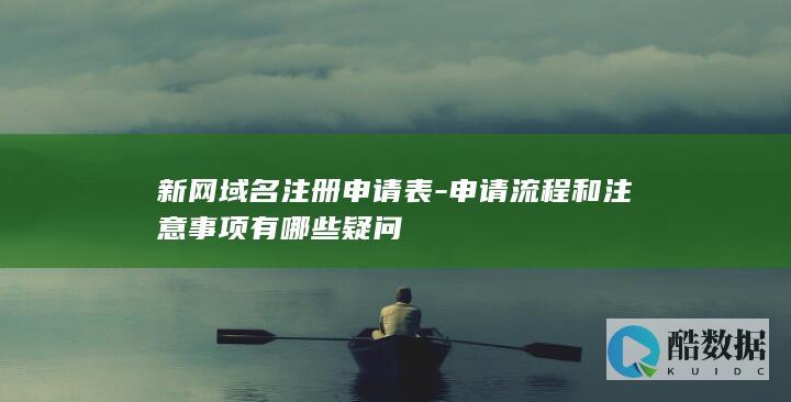 新网域名注册申请表-申请流程和注意事项有哪些疑问