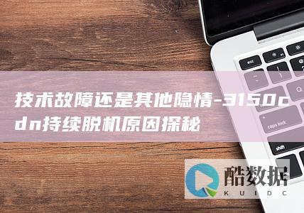 技术故障还是其他隐情-3150cdn持续脱机原因探秘