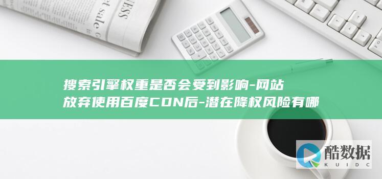 搜索引擎权重是否会受到影响-网站放弃使用百度CDN后-潜在降权风险有哪些