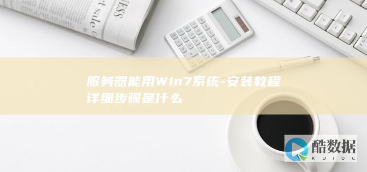服务器能用Win7系统-安装教程详细步骤是什么