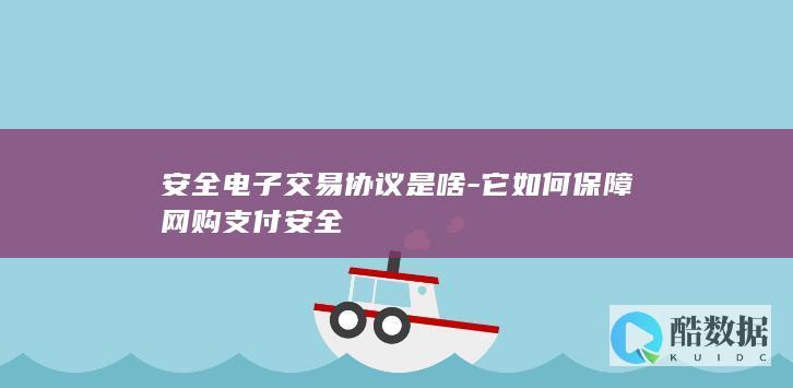 安全电子交易协议是啥-它如何保障网购支付安全