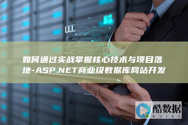 如何通过实战掌握核心技术与项目落地-ASP.NET商业级数据库网站开发实战