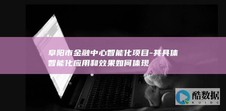 阜阳市金融中心智能化项目-其具体智能化应用和效果如何体现