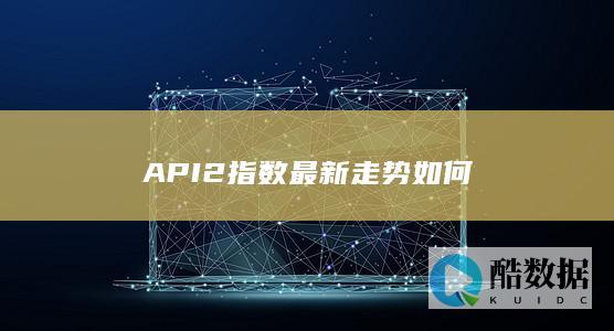 API2指数最新走势如何