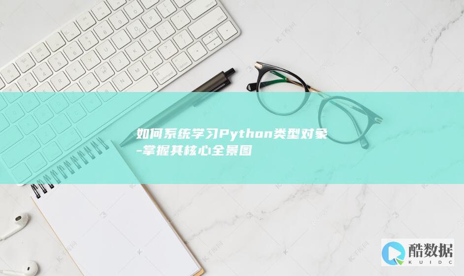 如何系统学习Python类型对象-掌握其核心全景图
