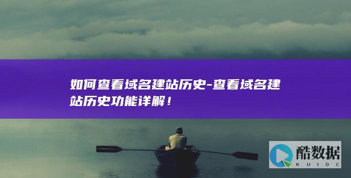 如何查看域名建站历史-查看域名建站历史功能详解！