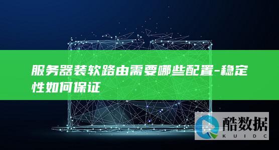 服务器装软路由需要哪些配置-稳定性如何保证