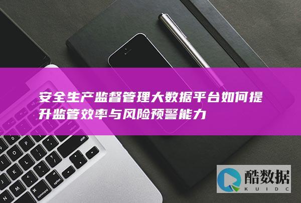 安全生产监督管理大数据平台应用