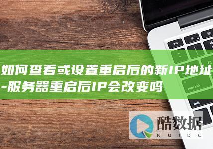 如何查看或设置重启后的新IP地址-服务器重启后IP会改变吗
