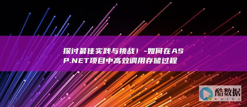 探讨最佳实践与挑战！-如何在ASP.NET项目中高效调用存储过程