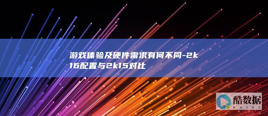 游戏体验及硬件需求有何不同-2k16配置与2k15对比