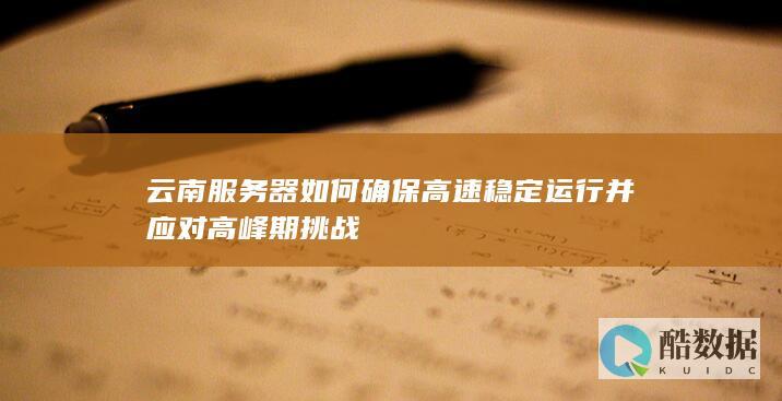 云南服务器如何确保高速稳定运行并应对高峰期挑战