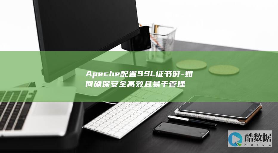 Apache配置SSL证书时-如何确保安全高效且易于管理