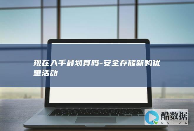 现在入手最划算吗-安全存储新购优惠活动