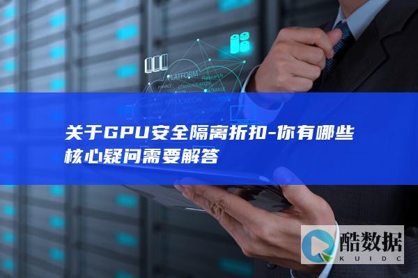关于GPU安全隔离折扣-你有哪些核心疑问需要解答