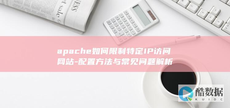 apache如何限制特定IP访问网站-配置方法与常见问题解析