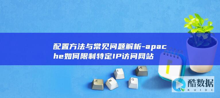 配置方法与常见问题解析-apache如何限制特定IP访问网站