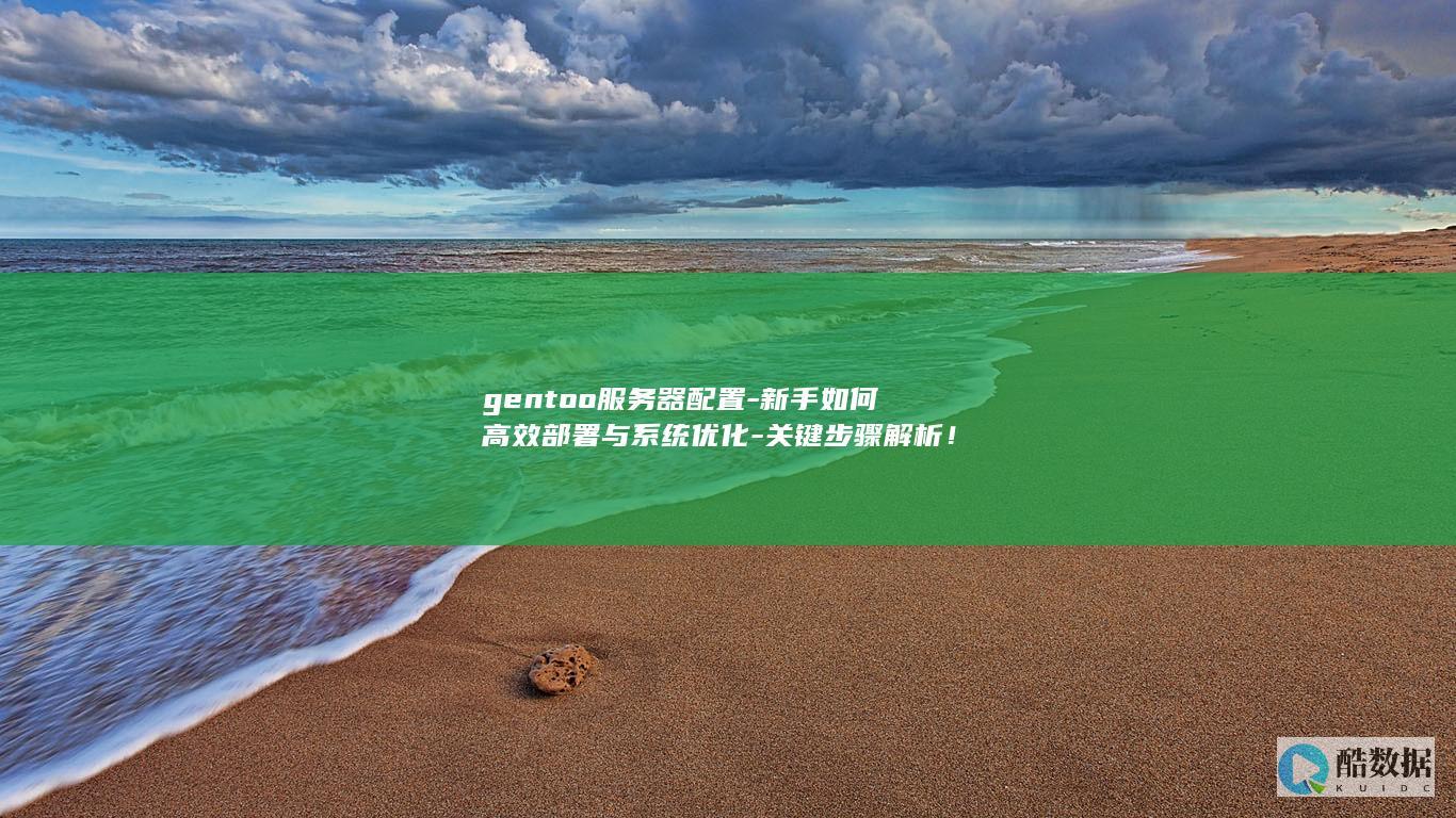 gentoo服务器配置-新手如何高效部署与系统优化-关键步骤解析!