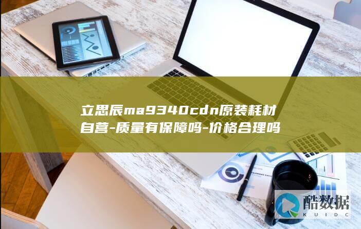 立思辰ma9340cdn原装耗材自营-质量有保障吗-价格合理吗