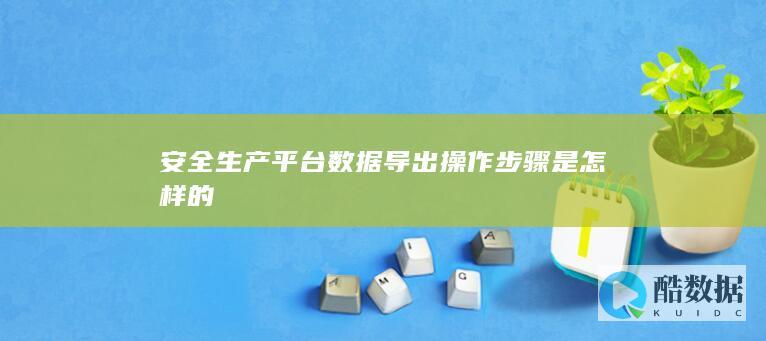 安全生产管理平台数据导出方法