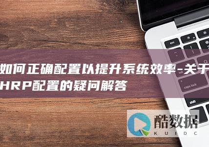 如何正确配置以提升系统效率-关于HRP配置的疑问解答