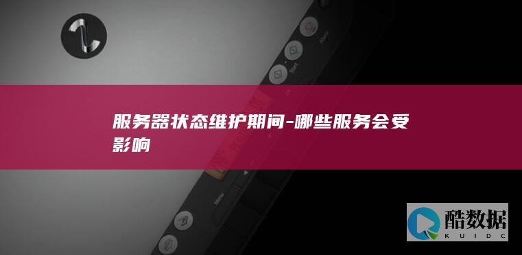 服务器状态维护期间-哪些服务会受影响