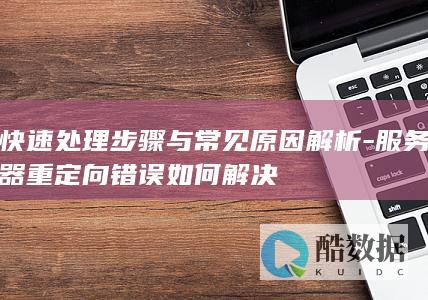 快速处理步骤与常见原因解析-服务器重定向错误如何解决