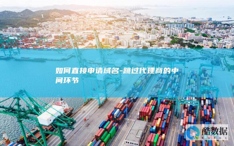 如何直接申请域名-跳过代理商的中间环节