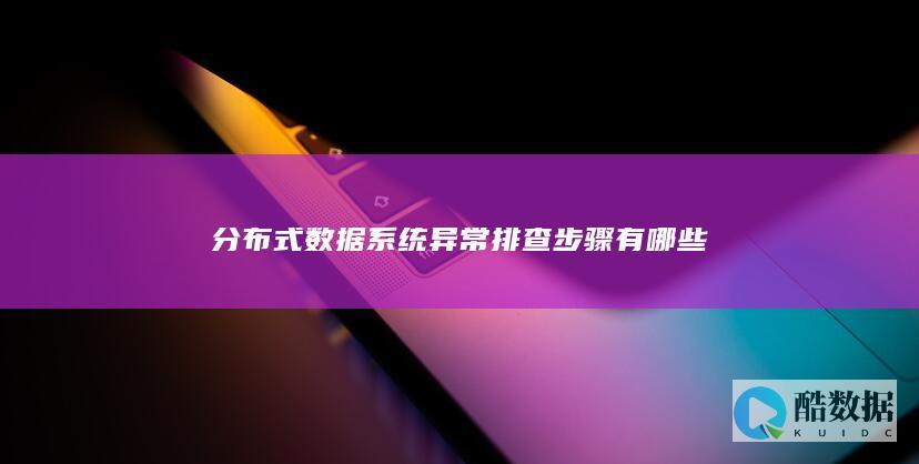 分布式数据系统异常排查步骤有哪些