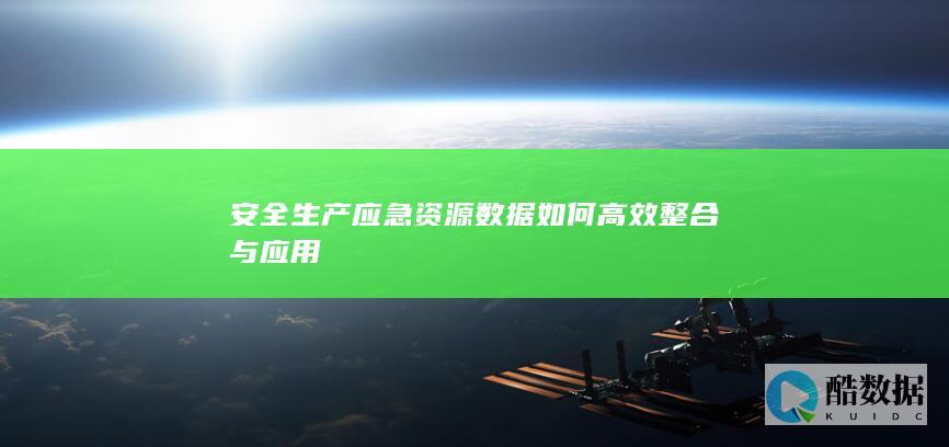 安全生产应急资源数据如何高效整合与应用